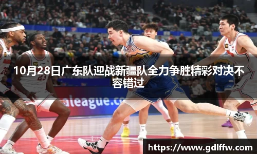 10月28日广东队迎战新疆队全力争胜精彩对决不容错过