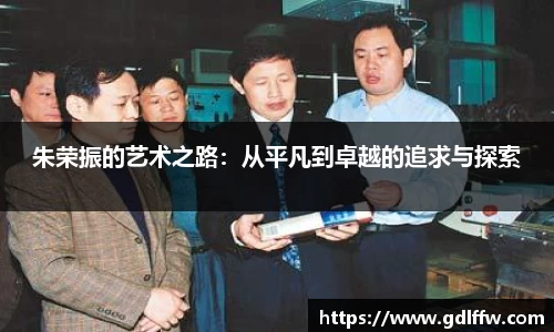 朱荣振的艺术之路：从平凡到卓越的追求与探索