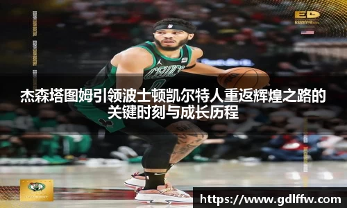 杰森塔图姆引领波士顿凯尔特人重返辉煌之路的关键时刻与成长历程