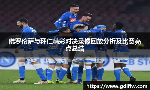 佛罗伦萨与拜仁精彩对决录像回放分析及比赛亮点总结