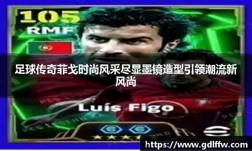 足球传奇菲戈时尚风采尽显墨镜造型引领潮流新风尚