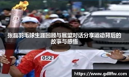 张磊羽毛球生涯回顾与展望对话分享运动背后的故事与感悟
